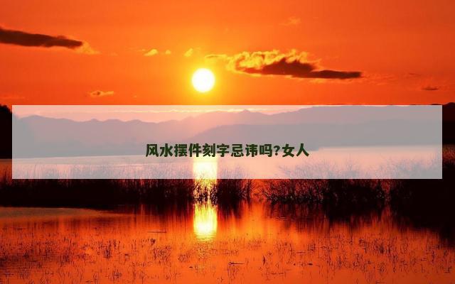 风水摆件刻字忌讳吗?女人