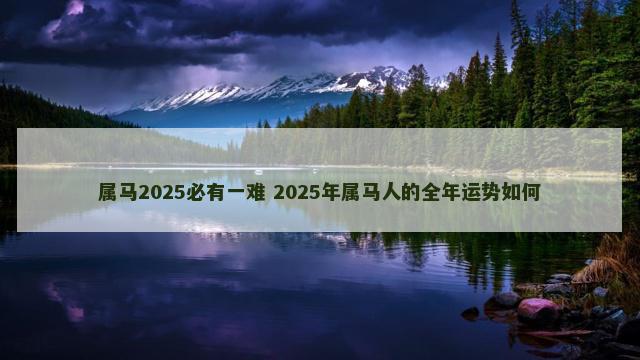 属马2025必有一难 2025年属马人的全年运势如何