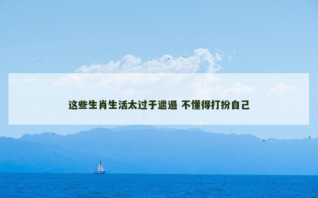 这些生肖生活太过于邋遢 不懂得打扮自己