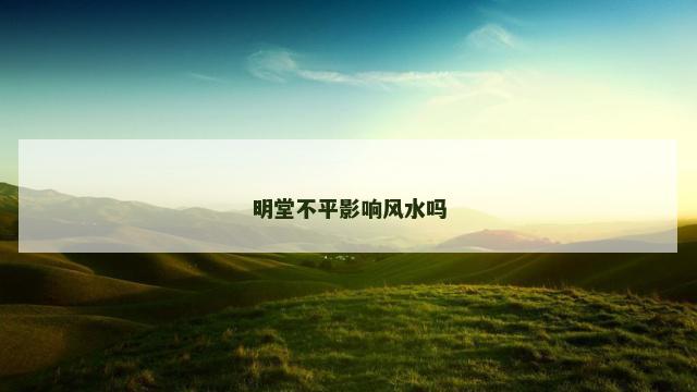 明堂不平影响风水吗