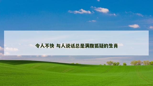 令人不快 与人说话总是满腹狐疑的生肖
