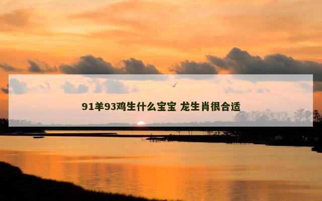 91羊93鸡生什么宝宝 龙生肖很合适