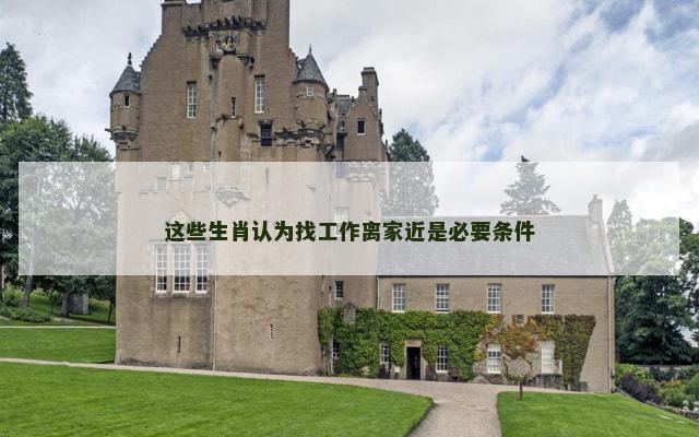 这些生肖认为找工作离家近是必要条件