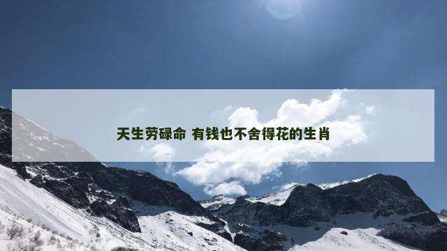 天生劳碌命 有钱也不舍得花的生肖
