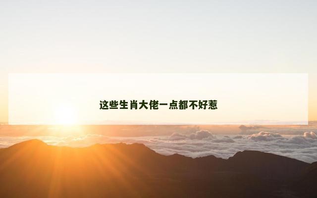 这些生肖大佬一点都不好惹