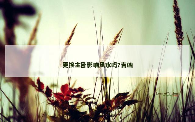 更换主卧影响风水吗?吉凶