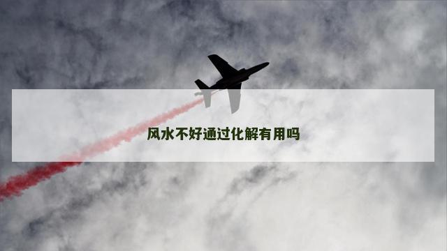 风水不好通过化解有用吗