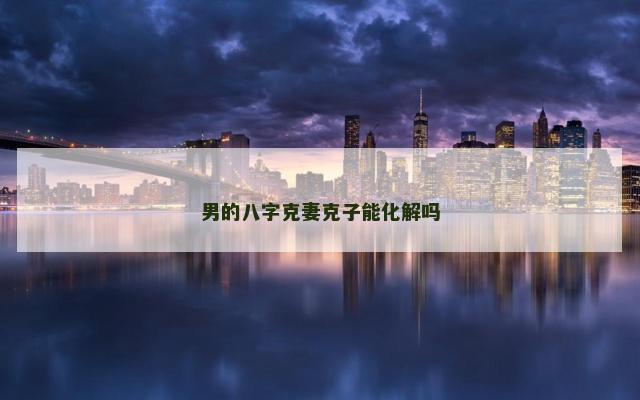 男的八字克妻克子能化解吗