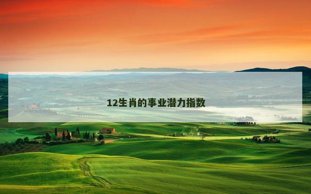 12生肖的事业潜力指数