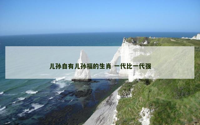 儿孙自有儿孙福的生肖 一代比一代强
