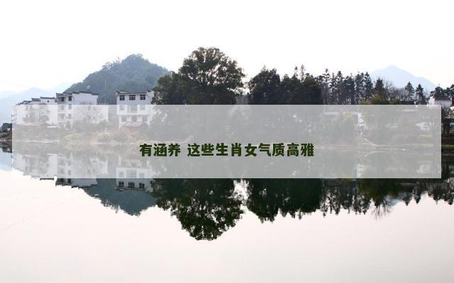 有涵养 这些生肖女气质高雅