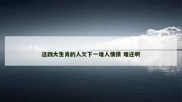 这四大生肖的人欠下一堆人情债 难还啊