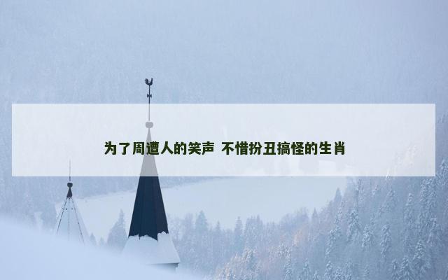 为了周遭人的笑声 不惜扮丑搞怪的生肖