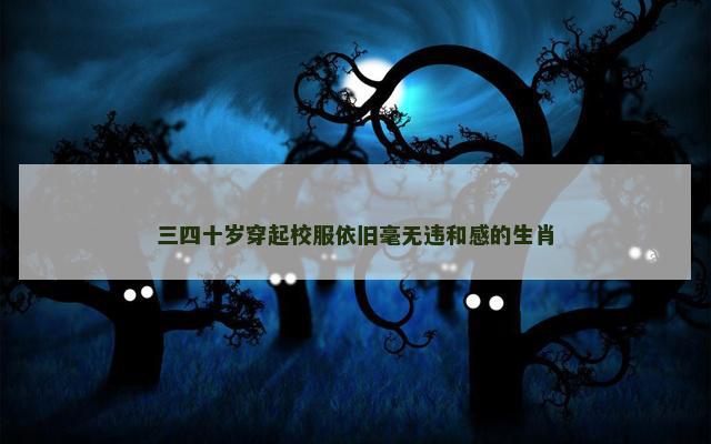 三四十岁穿起校服依旧毫无违和感的生肖