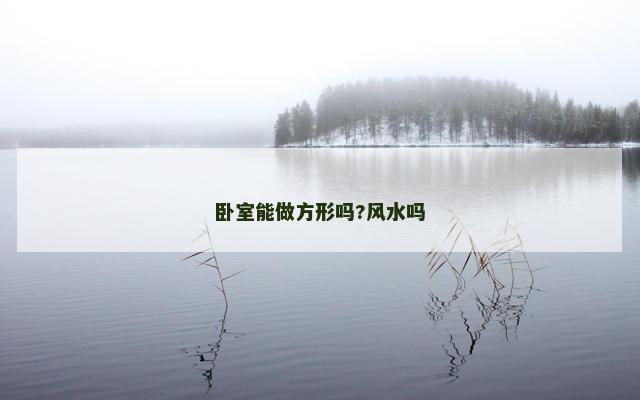 卧室能做方形吗?风水吗