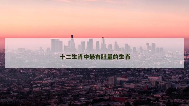 十二生肖中最有肚量的生肖