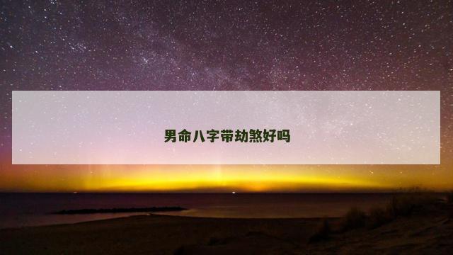 男命八字带劫煞好吗