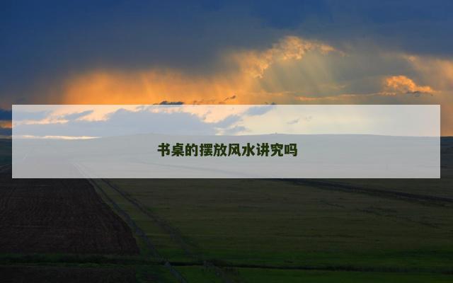 书桌的摆放风水讲究吗