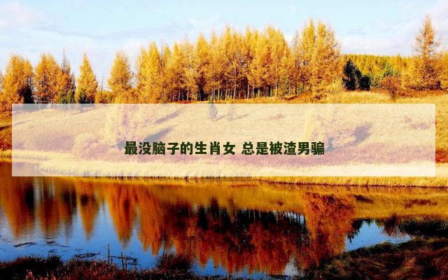 最没脑子的生肖女 总是被渣男骗
