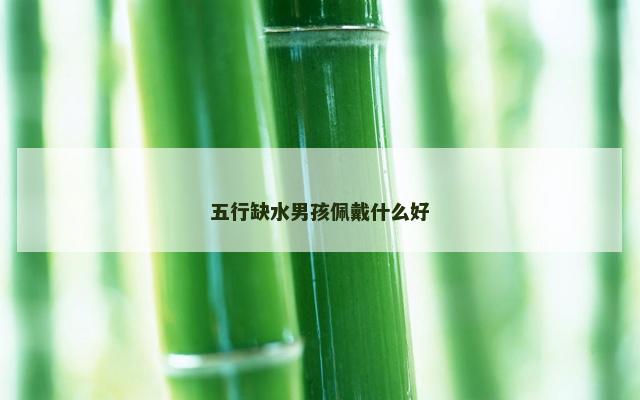 五行缺水男孩佩戴什么好