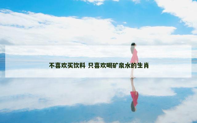 不喜欢买饮料 只喜欢喝矿泉水的生肖
