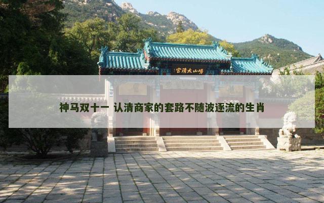 神马双十一 认清商家的套路不随波逐流的生肖