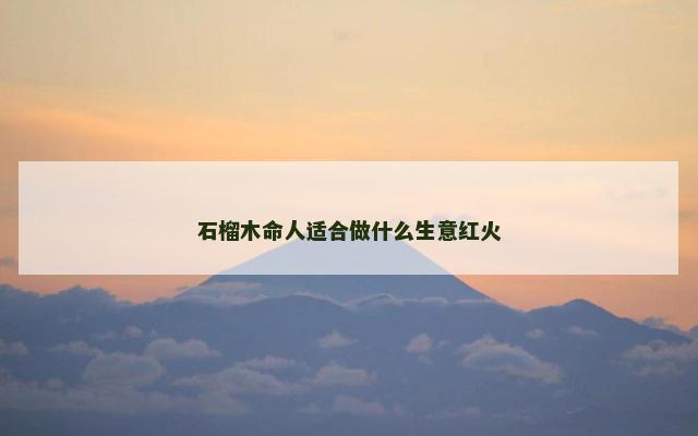 石榴木命人适合做什么生意红火