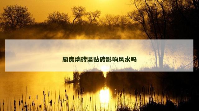 厨房墙砖竖贴砖影响风水吗