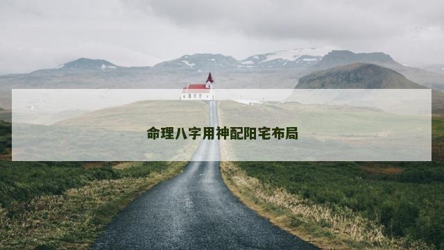 命理八字用神配阳宅布局