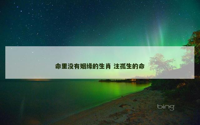 命里没有姻缘的生肖 注孤生的命