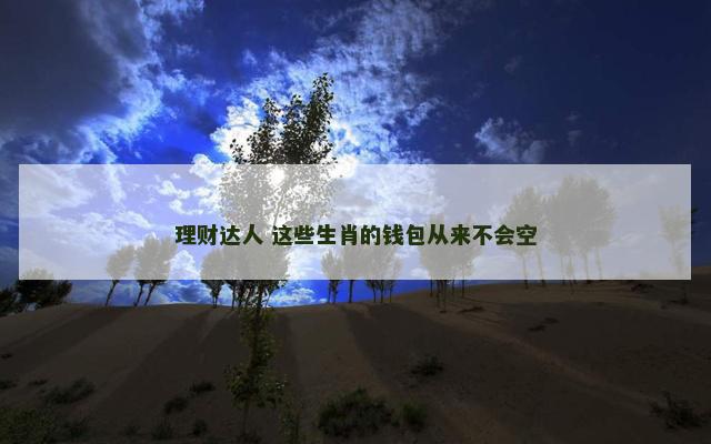 理财达人 这些生肖的钱包从来不会空