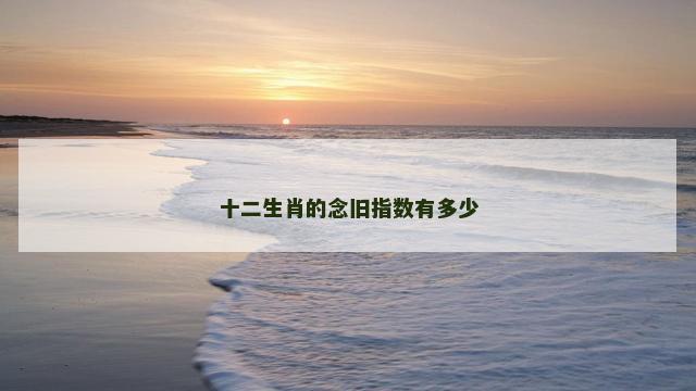 十二生肖的念旧指数有多少