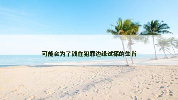 可能会为了钱在犯罪边缘试探的生肖