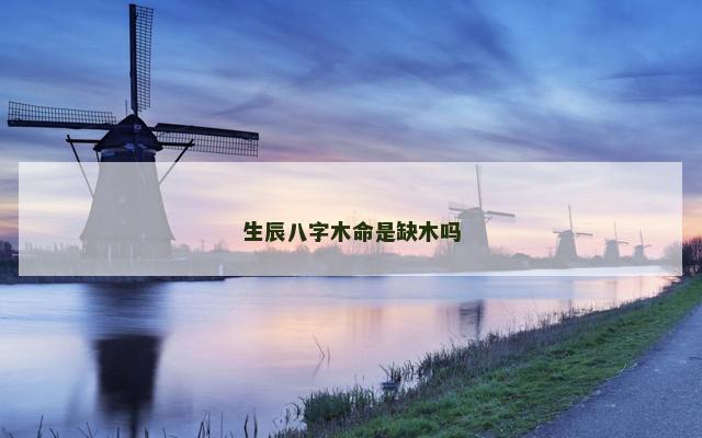 生辰八字木命是缺木吗