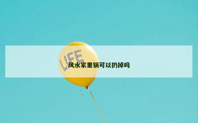 风水家里锅可以扔掉吗