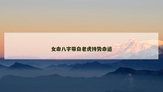 女命八字带白老虎持势命运