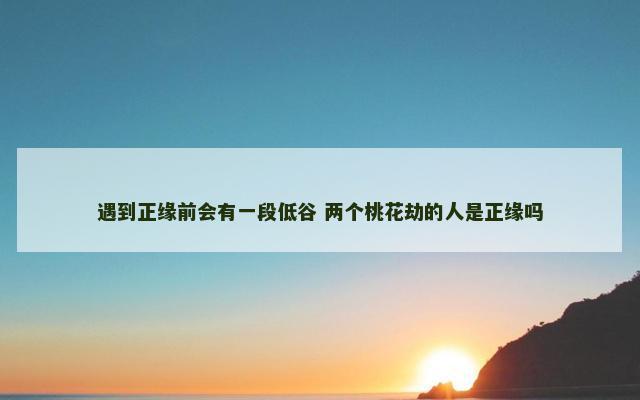 遇到正缘前会有一段低谷 两个桃花劫的人是正缘吗