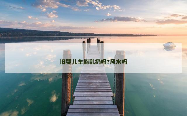 旧婴儿车能乱扔吗?风水吗