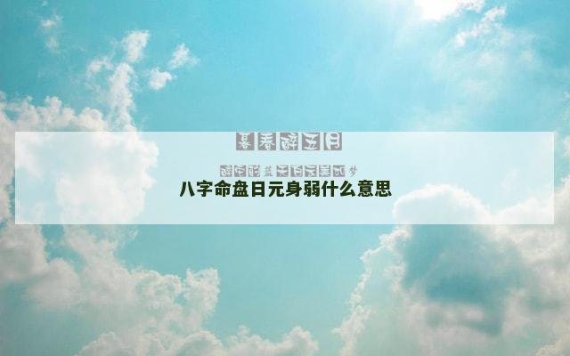 八字命盘日元身弱什么意思