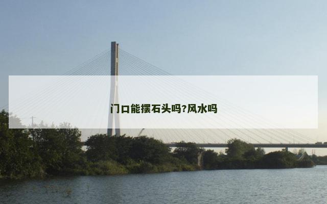 门口能摆石头吗?风水吗