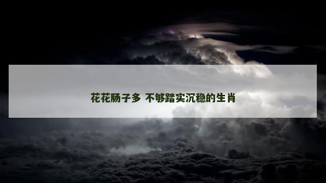 花花肠子多 不够踏实沉稳的生肖