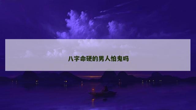 八字命硬的男人怕鬼吗