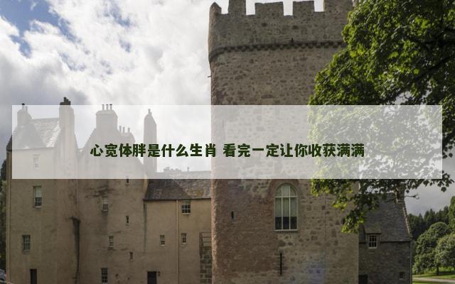 心宽体胖是什么生肖 看完一定让你收获满满