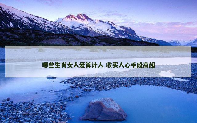 哪些生肖女人爱算计人 收买人心手段高超