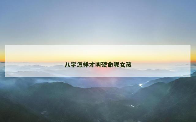 八字怎样才叫硬命呢女孩