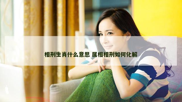相刑生肖什么意思 属相相刑如何化解