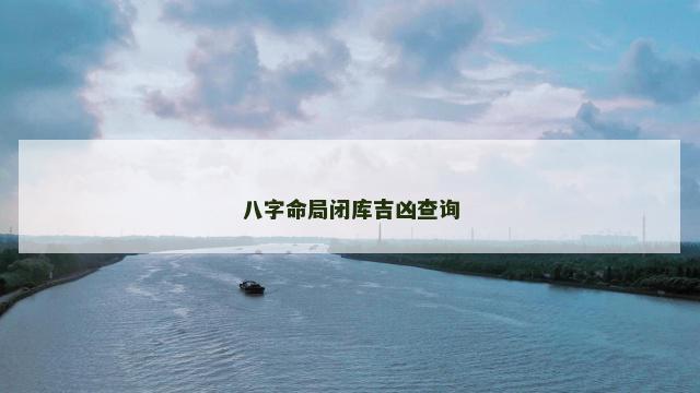 八字命局闭库吉凶查询