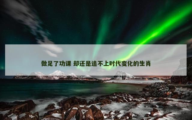 做足了功课 却还是追不上时代变化的生肖