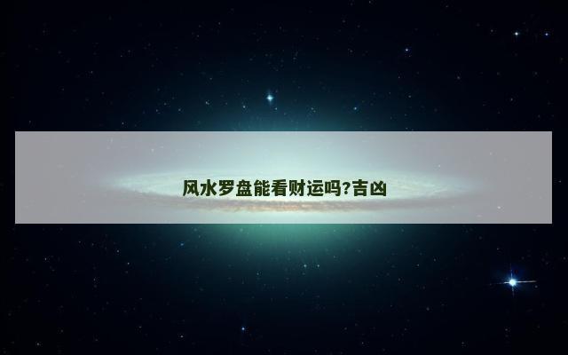 风水罗盘能看财运吗?吉凶