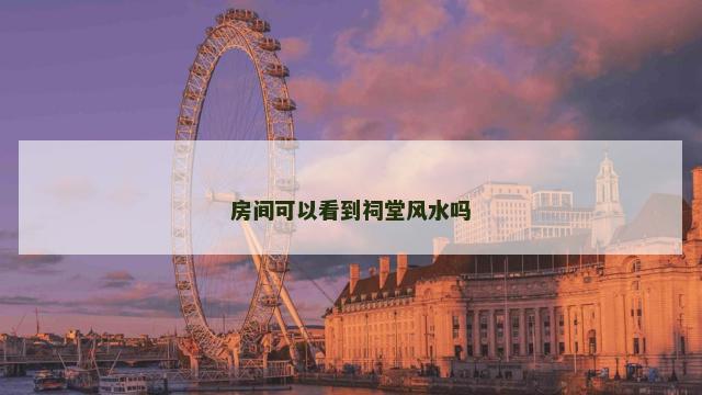 房间可以看到祠堂风水吗